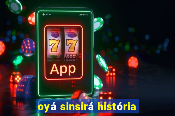 oyá sinsirá história