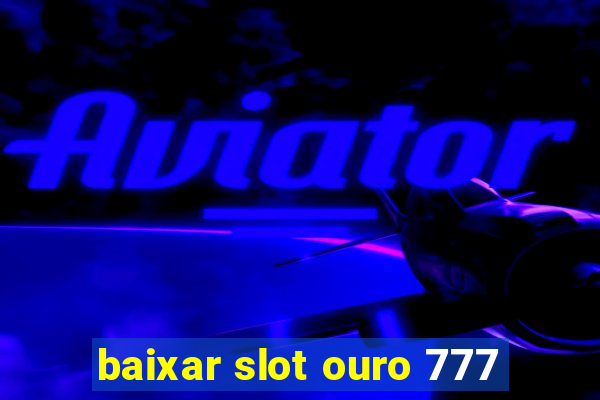 baixar slot ouro 777