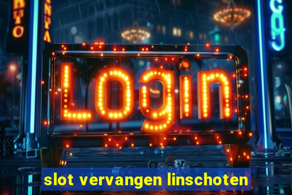 slot vervangen linschoten