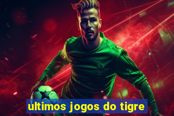 ultimos jogos do tigre