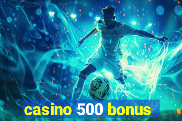 casino 500 bonus