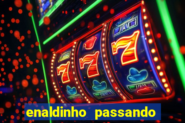 enaldinho passando 24 horas