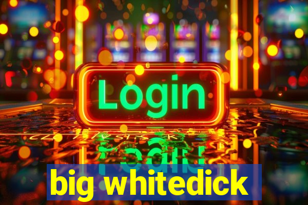 big whitedick