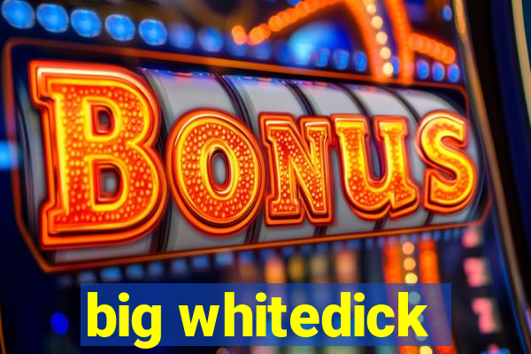 big whitedick