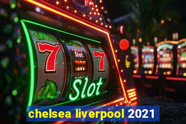 chelsea liverpool 2021