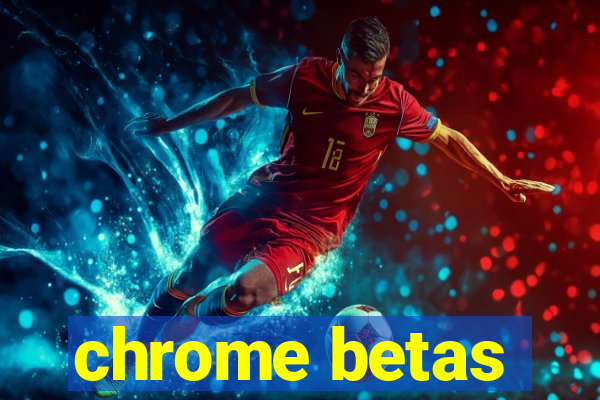 chrome betas