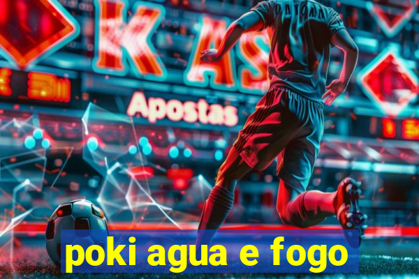 poki agua e fogo