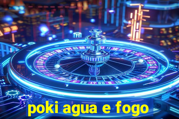 poki agua e fogo