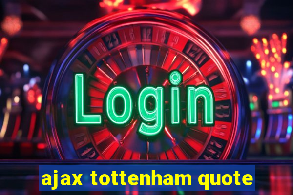 ajax tottenham quote