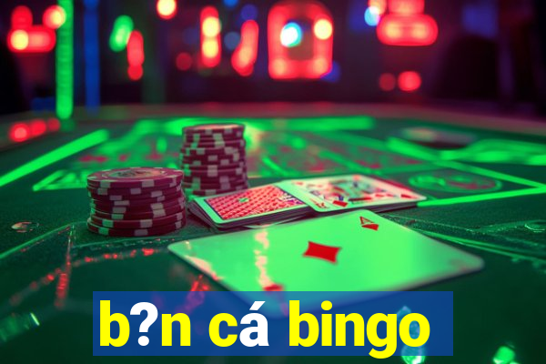 b?n cá bingo