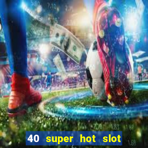 40 super hot slot online free