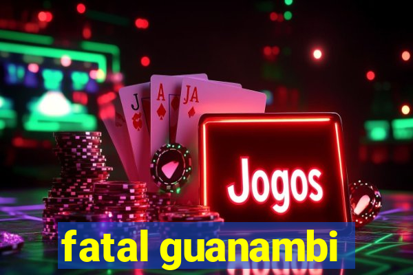 fatal guanambi