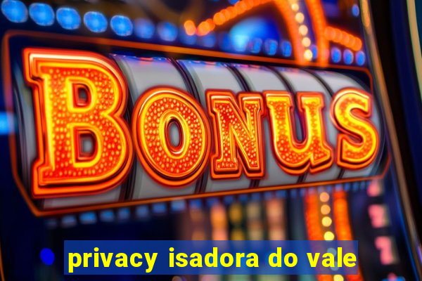 privacy isadora do vale