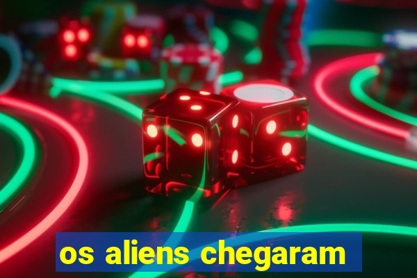 os aliens chegaram