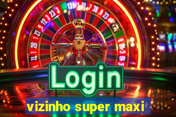 vizinho super maxi