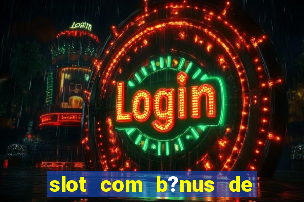 slot com b?nus de cadastro sem depósito