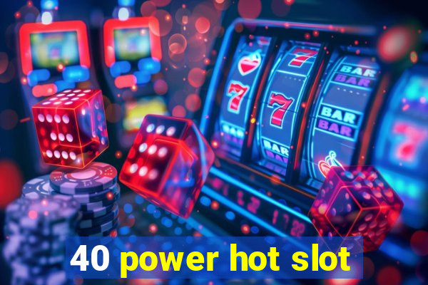 40 power hot slot