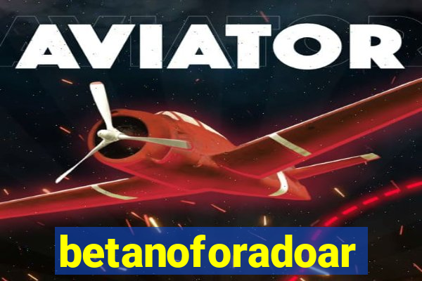 betanoforadoar