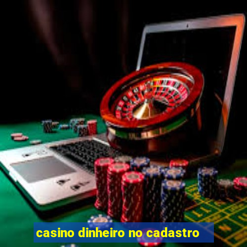 casino dinheiro no cadastro