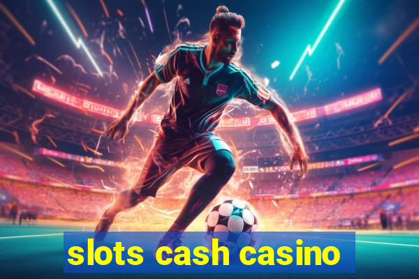 slots cash casino