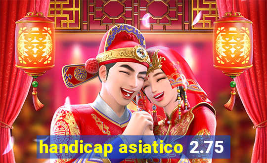 handicap asiatico 2.75