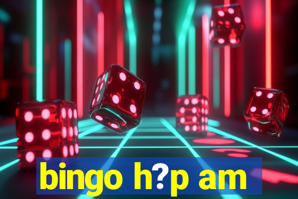 bingo h?p am