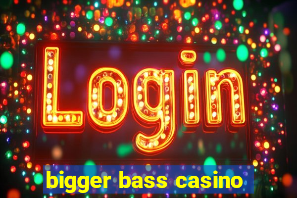 bigger bass casino