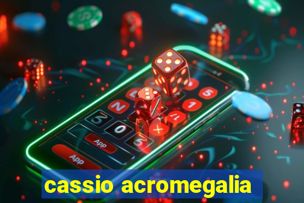 cassio acromegalia