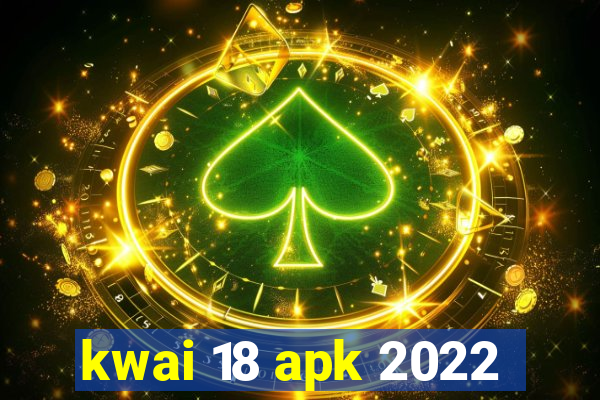 kwai 18 apk 2022