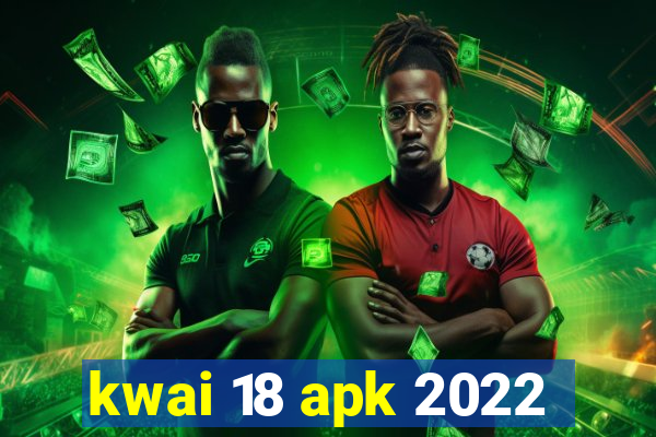 kwai 18 apk 2022