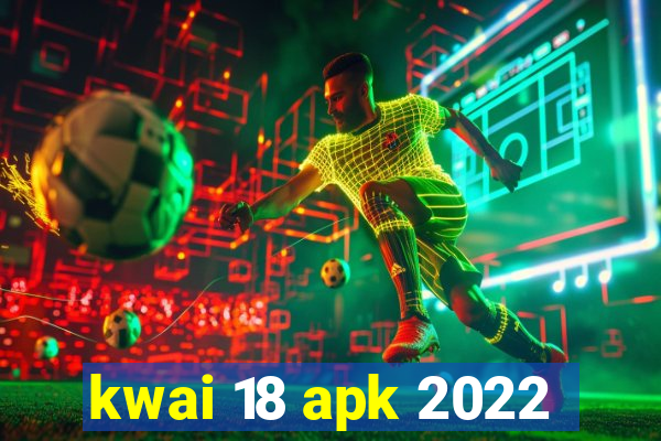 kwai 18 apk 2022