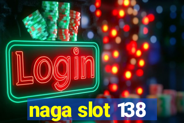 naga slot 138