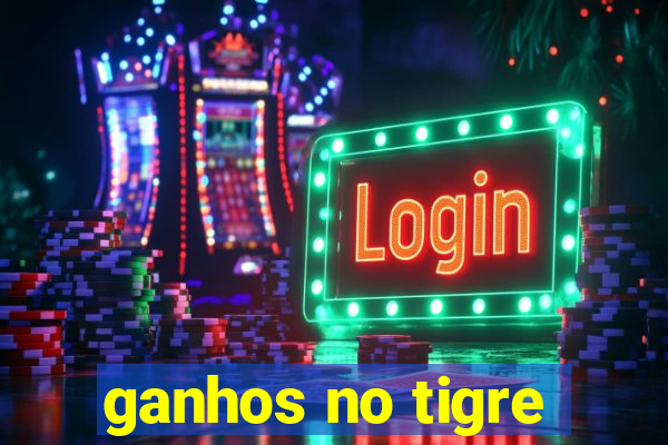 ganhos no tigre