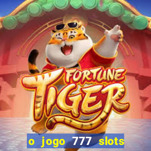 o jogo 777 slots paga mesmo