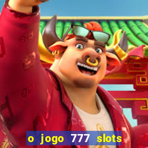 o jogo 777 slots paga mesmo