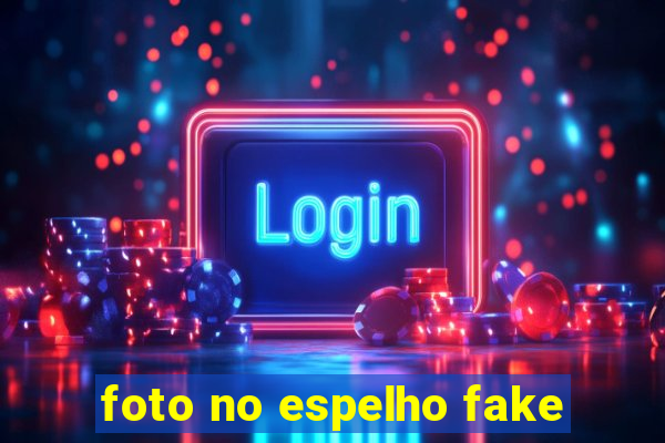 foto no espelho fake