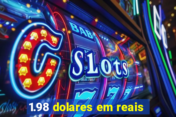 1.98 dolares em reais