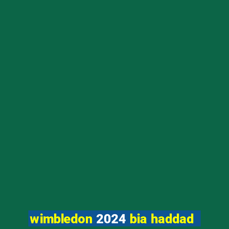 wimbledon 2024 bia haddad