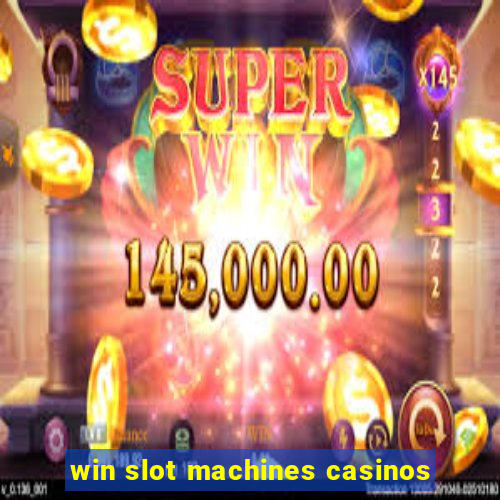 win slot machines casinos