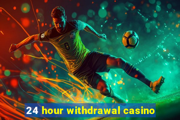 24 hour withdrawal casino