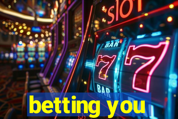 betting you