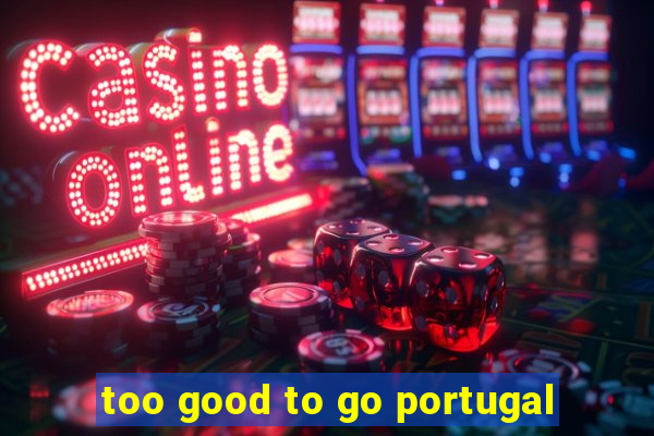 too good to go portugal