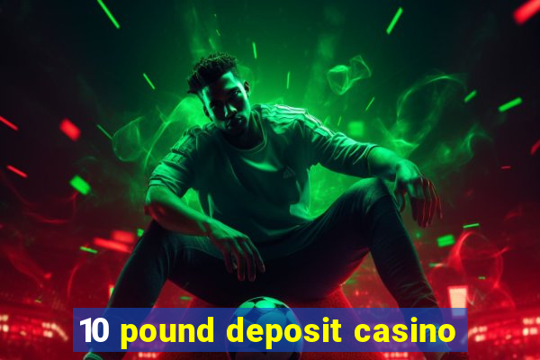 10 pound deposit casino