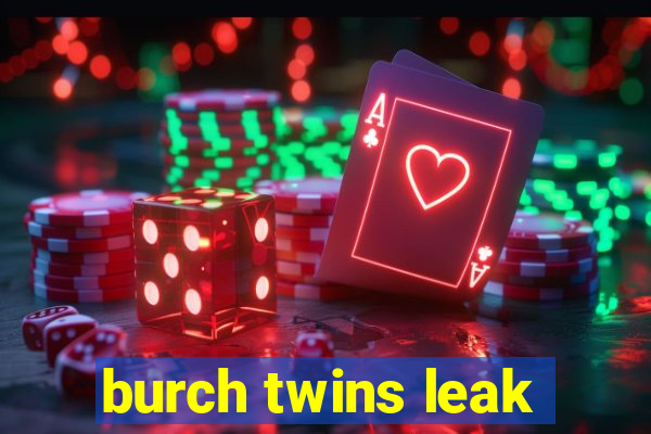 burch twins leak