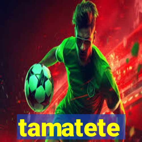 tamatete