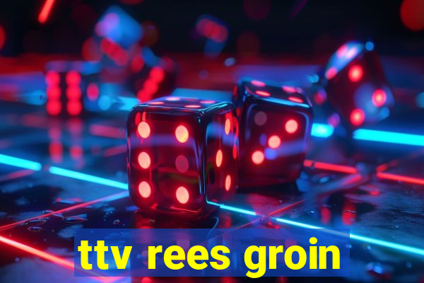 ttv rees groin