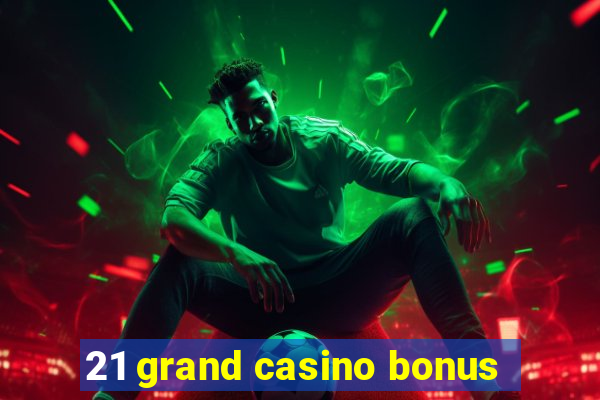 21 grand casino bonus