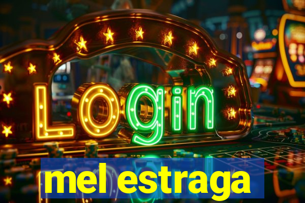 mel estraga