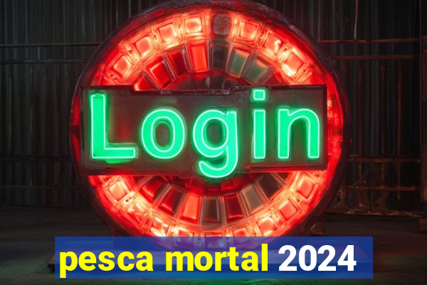 pesca mortal 2024