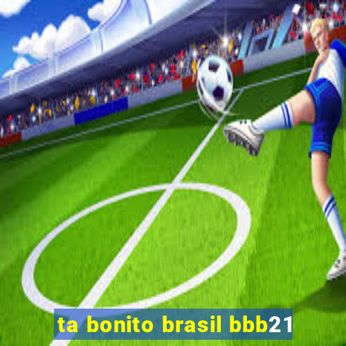 ta bonito brasil bbb21